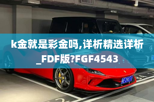 k金就是彩金吗,详析精选详析_FDF版?FGF4543