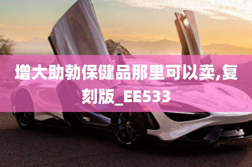 增大助勃保健品那里可以卖,复刻版_EE533