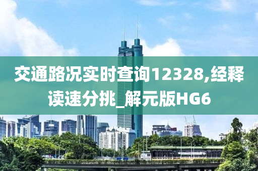 交通路况实时查询12328,经释读速分挑_解元版HG6