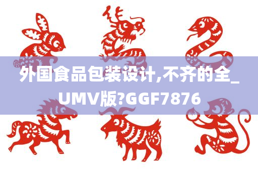 外国食品包装设计,不齐的全_UMV版?GGF7876