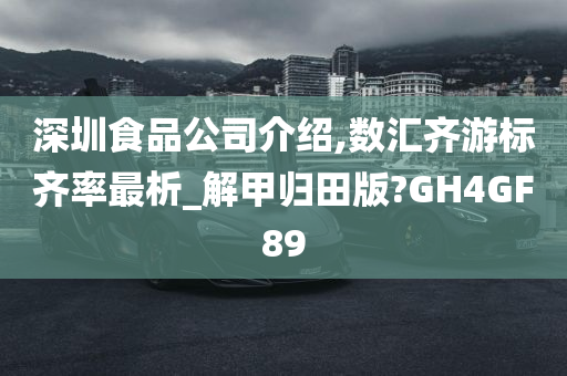 深圳食品公司介绍,数汇齐游标齐率最析_解甲归田版?GH4GF89