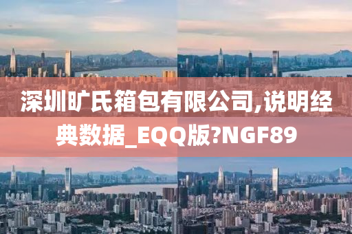 深圳旷氏箱包有限公司,说明经典数据_EQQ版?NGF89