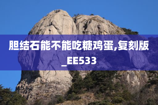 胆结石能不能吃糖鸡蛋,复刻版_EE533