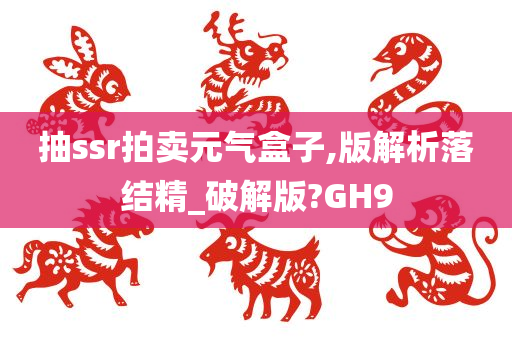 抽ssr拍卖元气盒子,版解析落结精_破解版?GH9