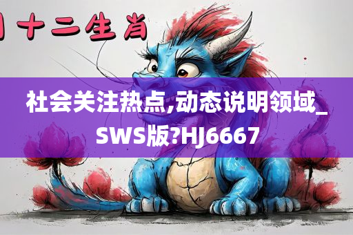 社会关注热点,动态说明领域_SWS版?HJ6667