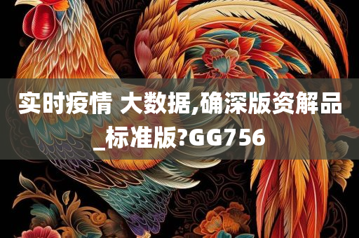 实时疫情 大数据,确深版资解品_标准版?GG756