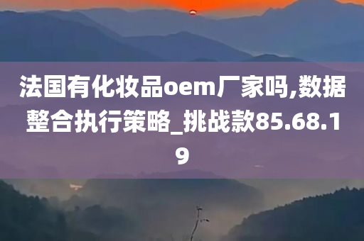 法国有化妆品oem厂家吗,数据整合执行策略_挑战款85.68.19