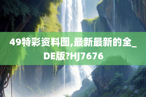 49特彩资料图,最新最新的全_DE版?HJ7676