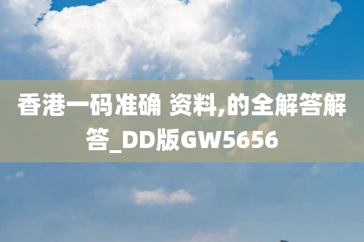 香港一码准确 资料,的全解答解答_DD版GW5656