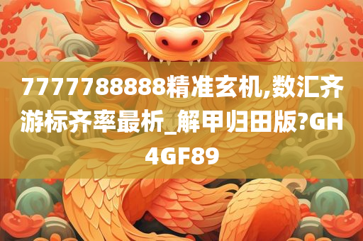 7777788888精准玄机,数汇齐游标齐率最析_解甲归田版?GH4GF89