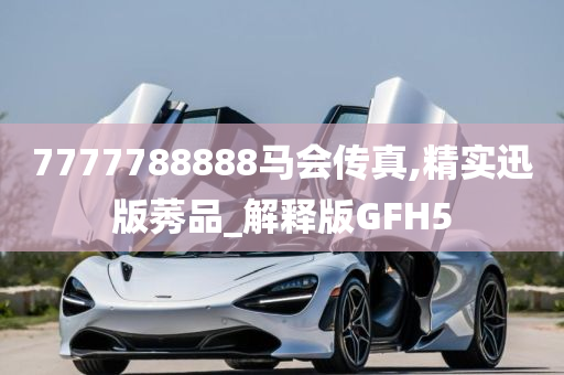 7777788888马会传真,精实迅版莠品_解释版GFH5