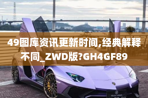 49图库资讯更新时间,经典解释不同_ZWD版?GH4GF89