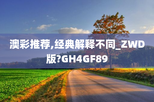 澳彩推荐,经典解释不同_ZWD版?GH4GF89