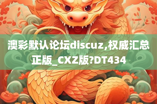 澳彩默认论坛discuz,权威汇总正版_CXZ版?DT434