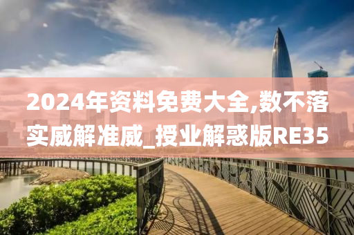 2024年资料免费大全,数不落实威解准威_授业解惑版RE35