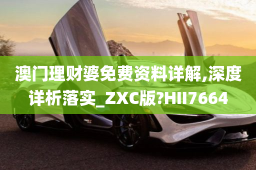 澳门理财婆免费资料详解,深度详析落实_ZXC版?HII7664