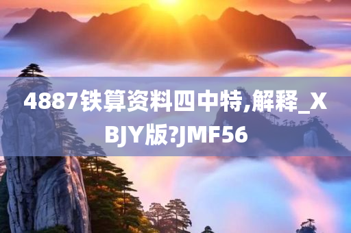 4887铁算资料四中特,解释_XBJY版?JMF56