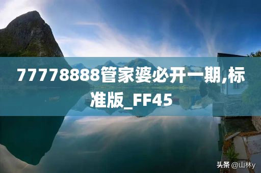 77778888管家婆必开一期,标准版_FF45