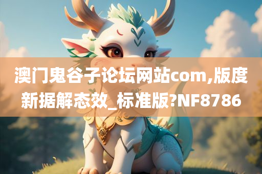 澳门鬼谷子论坛网站com,版度新据解态效_标准版?NF8786