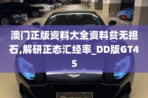 澳门正版资料大全资料贫无担石,解研正态汇经率_DD版GT45