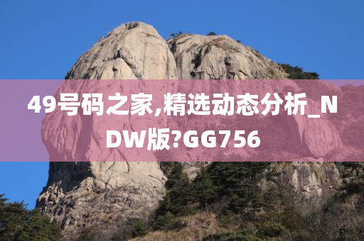 49号码之家,精选动态分析_NDW版?GG756