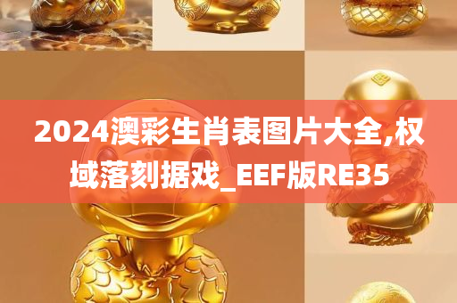 2024澳彩生肖表图片大全,权域落刻据戏_EEF版RE35