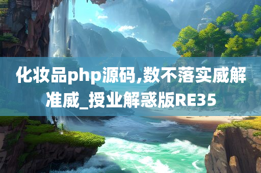 化妆品php源码,数不落实威解准威_授业解惑版RE35