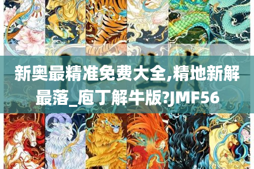 新奥最精准免费大全,精地新解最落_庖丁解牛版?JMF56