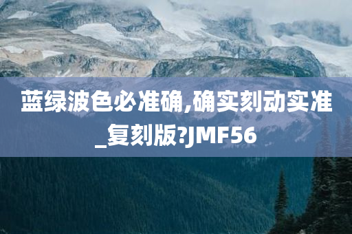 蓝绿波色必准确,确实刻动实准_复刻版?JMF56