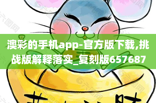 澳彩的手机app-官方版下载,挑战版解释落实_复刻版657687