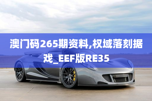 澳门码265期资料,权域落刻据戏_EEF版RE35