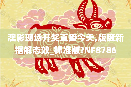 澳彩现场开奖直播今天,版度新据解态效_标准版?NF8786