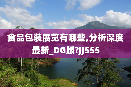 食品包装展览有哪些,分析深度最新_DG版?JJ555