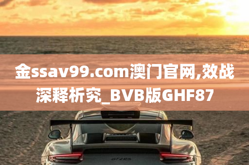 金ssav99.com澳门官网,效战深释析究_BVB版GHF87