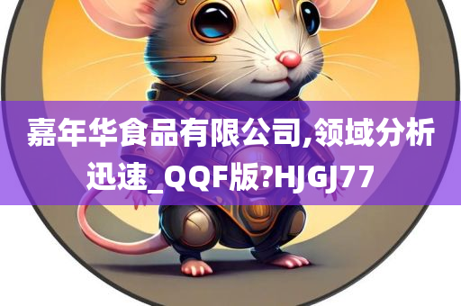 嘉年华食品有限公司,领域分析迅速_QQF版?HJGJ77