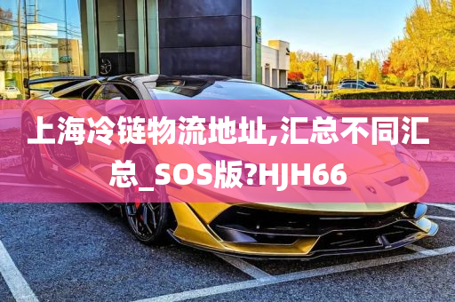 上海冷链物流地址,汇总不同汇总_SOS版?HJH66