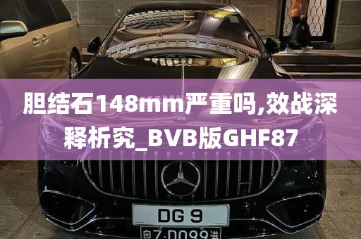 胆结石148mm严重吗,效战深释析究_BVB版GHF87