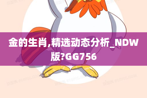 金的生肖,精选动态分析_NDW版?GG756