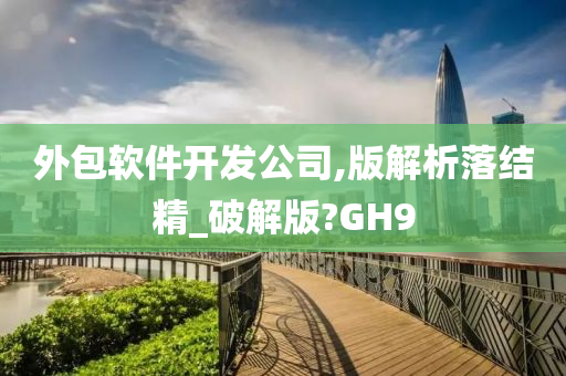 外包软件开发公司,版解析落结精_破解版?GH9