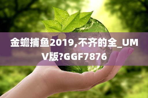 金蟾捕鱼2019,不齐的全_UMV版?GGF7876