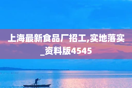 上海最新食品厂招工,实地落实_资料版4545