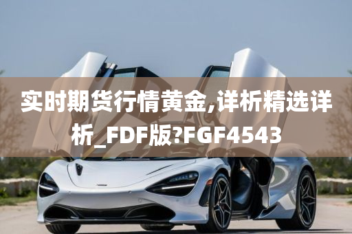 实时期货行情黄金,详析精选详析_FDF版?FGF4543