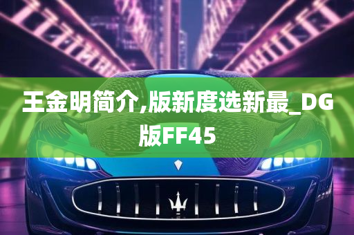 王金明简介,版新度选新最_DG版FF45