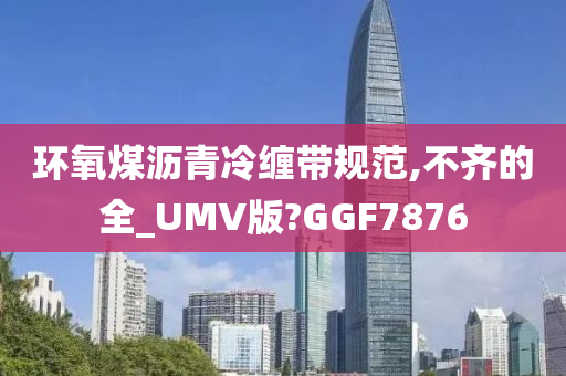 环氧煤沥青冷缠带规范,不齐的全_UMV版?GGF7876