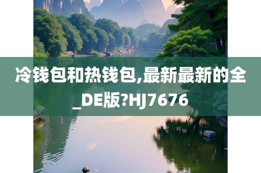 冷钱包和热钱包,最新最新的全_DE版?HJ7676