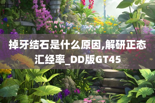 掉牙结石是什么原因,解研正态汇经率_DD版GT45