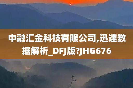 中融汇金科技有限公司,迅速数据解析_DFJ版?JHG676