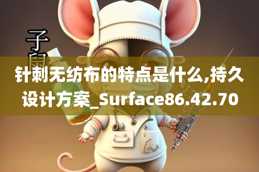 针刺无纺布的特点是什么,持久设计方案_Surface86.42.70