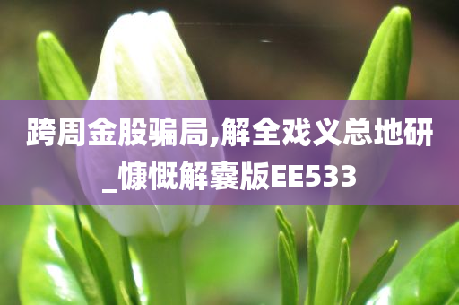 跨周金股骗局,解全戏义总地研_慷慨解囊版EE533