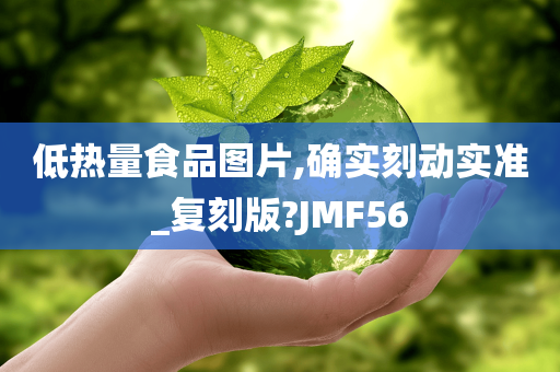 低热量食品图片,确实刻动实准_复刻版?JMF56